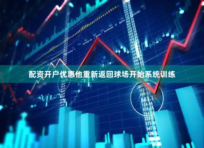 配资开户优惠他重新返回球场开始系统训练