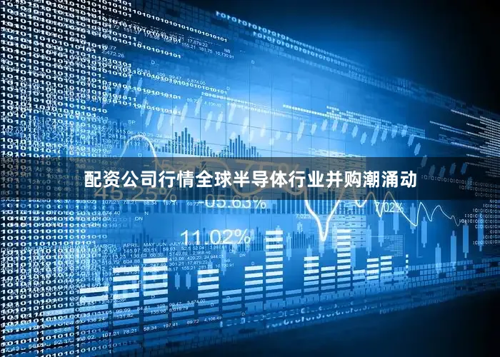 配资公司行情全球半导体行业并购潮涌动