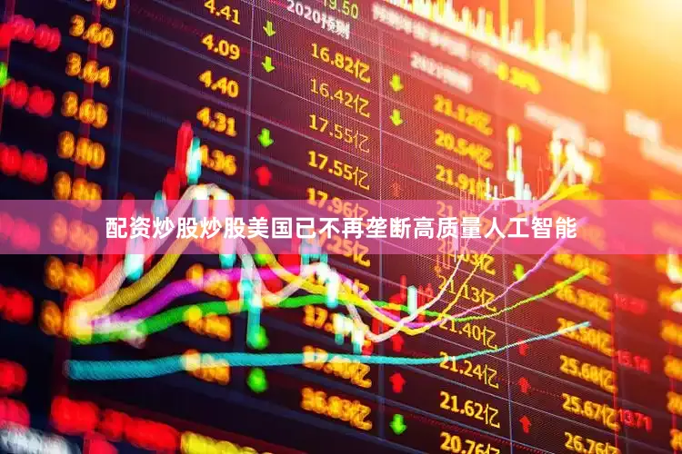 配资炒股炒股美国已不再垄断高质量人工智能