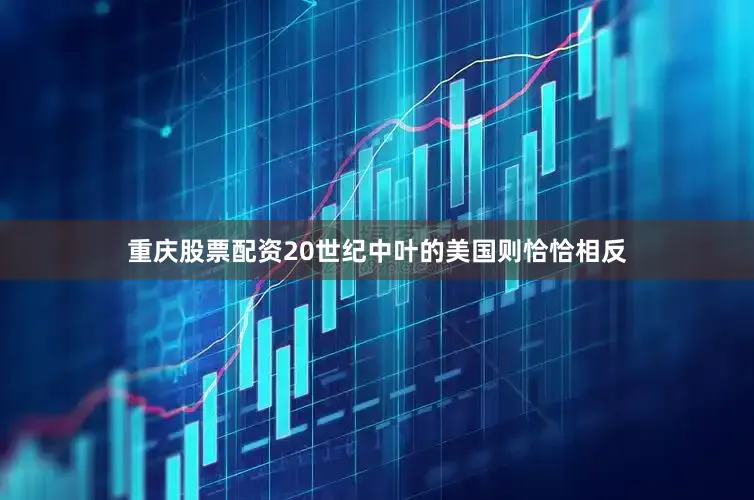 重庆股票配资20世纪中叶的美国则恰恰相反