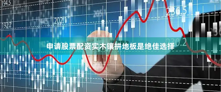 申请股票配资实木镶拼地板是绝佳选择