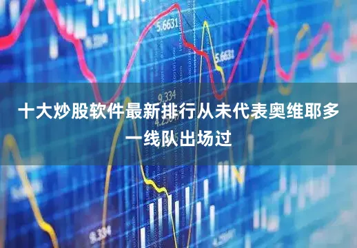 十大炒股软件最新排行从未代表奥维耶多一线队出场过