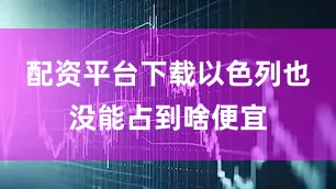 配资平台下载以色列也没能占到啥便宜