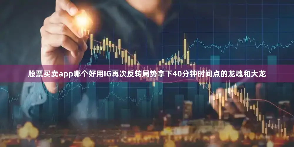 股票买卖app哪个好用IG再次反转局势拿下40分钟时间点的龙魂和大龙