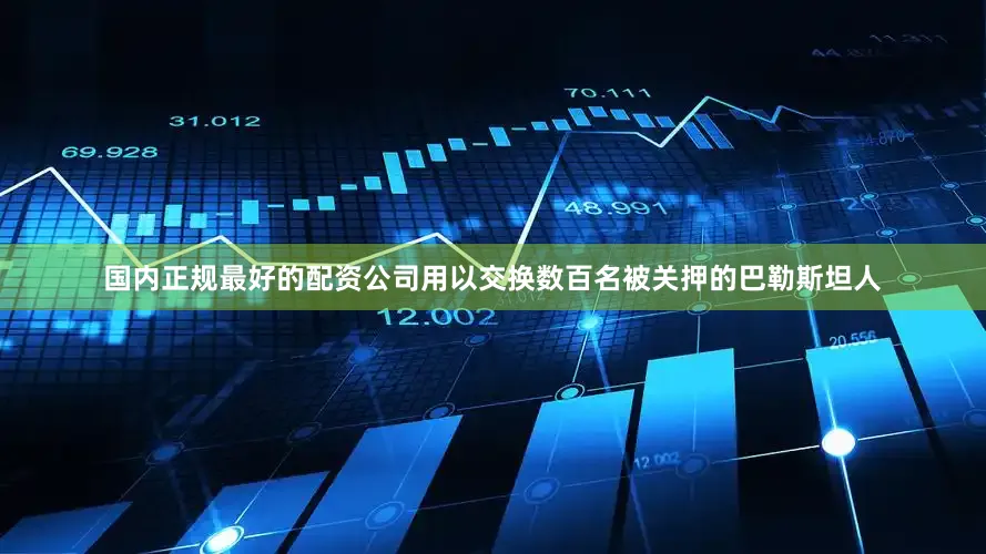 国内正规最好的配资公司用以交换数百名被关押的巴勒斯坦人