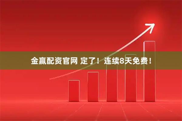 金赢配资官网 定了！连续8天免费！