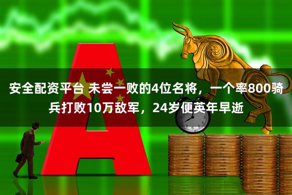 安全配资平台 未尝一败的4位名将，一个率800骑兵打败10万敌军，24岁便英年早逝
