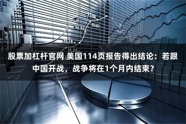 股票加杠杆官网 美国114页报告得出结论：若跟中国开战，战争将在1个月内结束？
