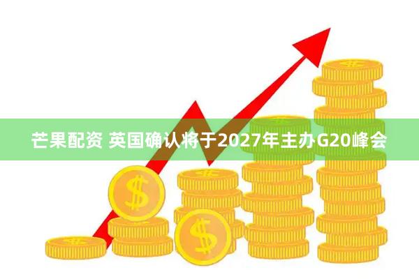 芒果配资 英国确认将于2027年主办G20峰会