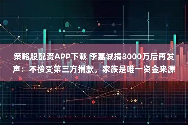 策略股配资APP下载 李嘉诚捐8000万后再发声：不接受第三方捐款，家族是唯一资金来源