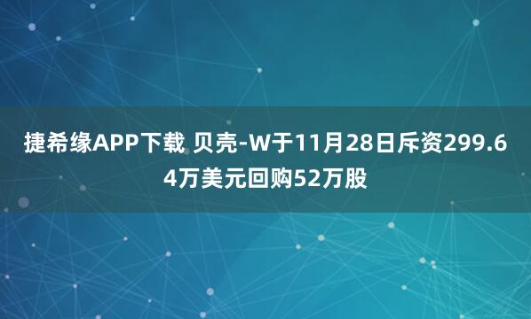 捷希缘APP下载 贝壳-W于11月28日斥资299.64万美元回购52万股