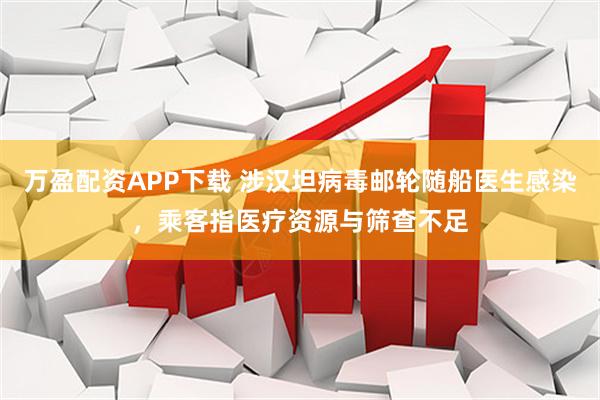万盈配资APP下载 涉汉坦病毒邮轮随船医生感染，乘客指医疗资源与筛查不足
