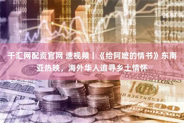 千汇网配资官网 速视频｜《给阿嬷的情书》东南亚热映，海外华人追寻乡土情怀