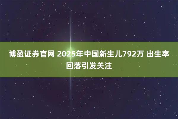 博盈证券官网 2025年中国新生儿792万 出生率回落引发关注